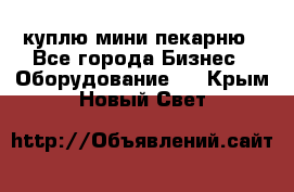 куплю мини-пекарню - Все города Бизнес » Оборудование   . Крым,Новый Свет